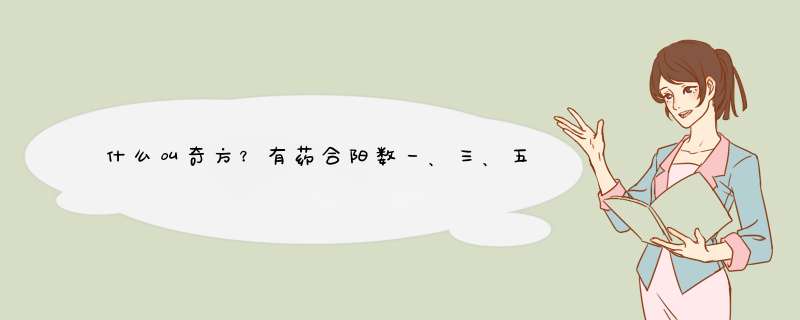 什么叫奇方？有药合阳数一、三、五、七、九之奇方是什么意思。 什么叫偶方？有药合阴数二四六八十之偶方。,第1张